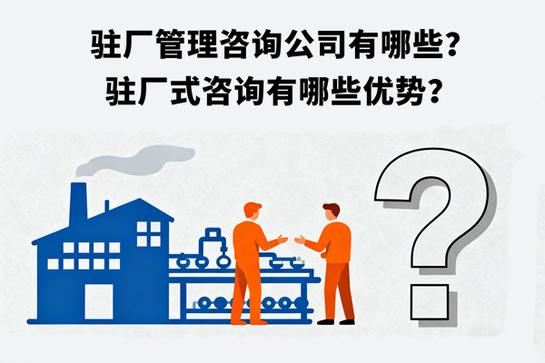 駐廠管理谘詢公司有哪些？駐廠式谘詢（xún）有哪（nǎ）些（xiē）優勢？
