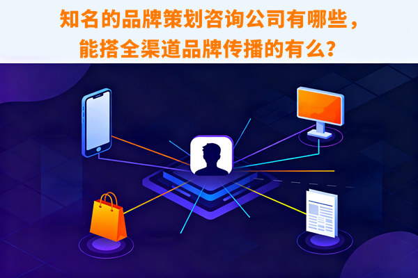 知名的（de）品牌策劃谘詢公司有哪些，能搭全渠道品牌傳播（bō）的有（yǒu）麽？